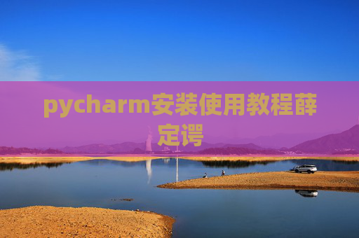 pycharm安装使用教程薛定谔 pycharm安装使用教程薛定谔
